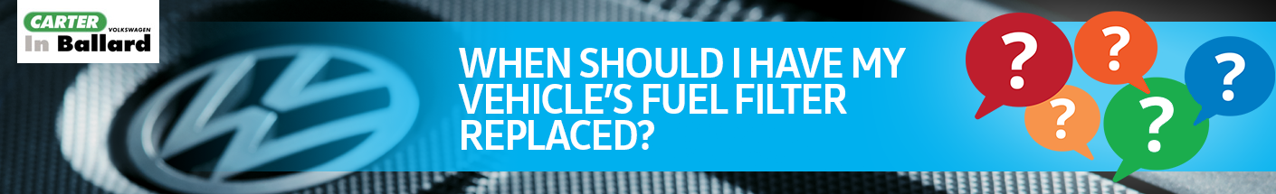When should I have my vehicle’s fuel filter replaced?