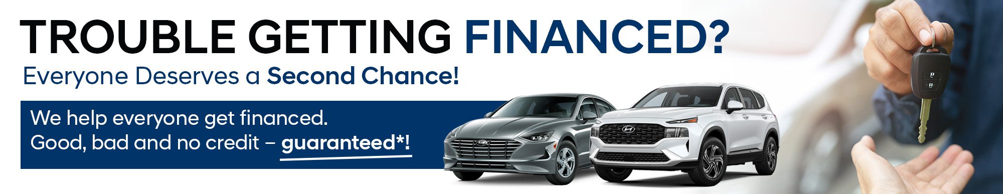 TROUBLE GETTING FINANCED? Everyone Deserves a Second Chance! We help everyone get financed. Good, bad and no credit - guaranteed!*
