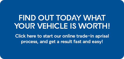 Find out today what your vehicle is worth. Click here to start our online trade-in aprisal process, and get a result fast and easy