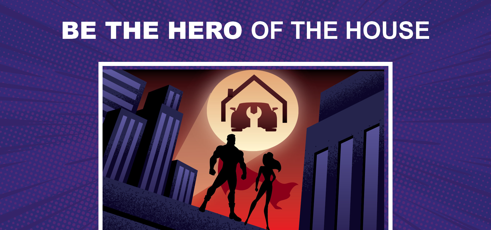 BE THE HERO OF THE HOUSE